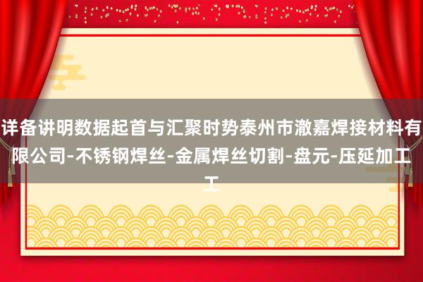 详备讲明数据起首与汇聚时势泰州市澈嘉焊接材料有限公司-不锈钢焊丝-金属焊丝切割-盘元-压延加工