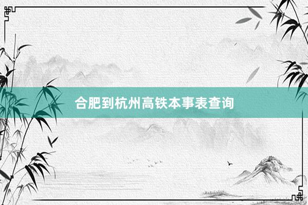 合肥到杭州高铁本事表查询