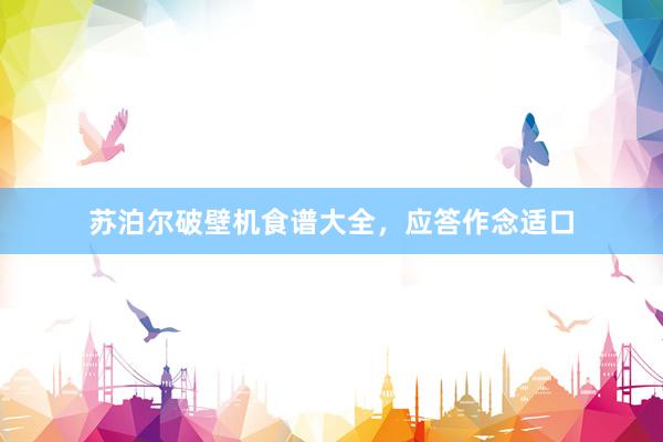 苏泊尔破壁机食谱大全，应答作念适口